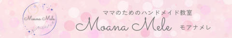 ママのための横浜ハンドメイド教室『MOANA MELE』（モアナメレ）